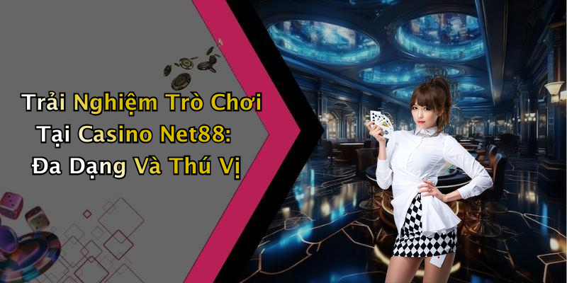 Trải Nghiệm Trò Chơi Tại Casino Net88: Đa Dạng Và Thú Vị