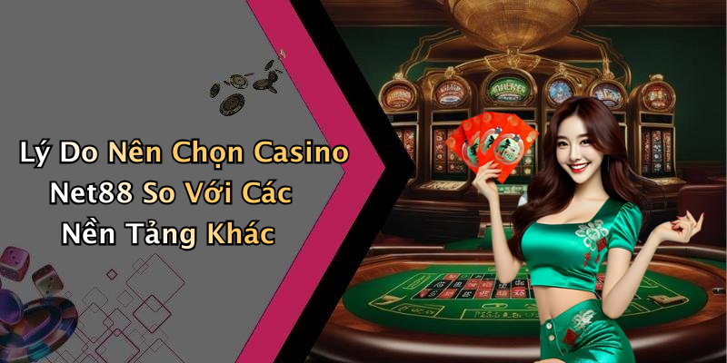 Lý Do Nên Chọn Casino Net88 So Với Các Nền Tảng Khác