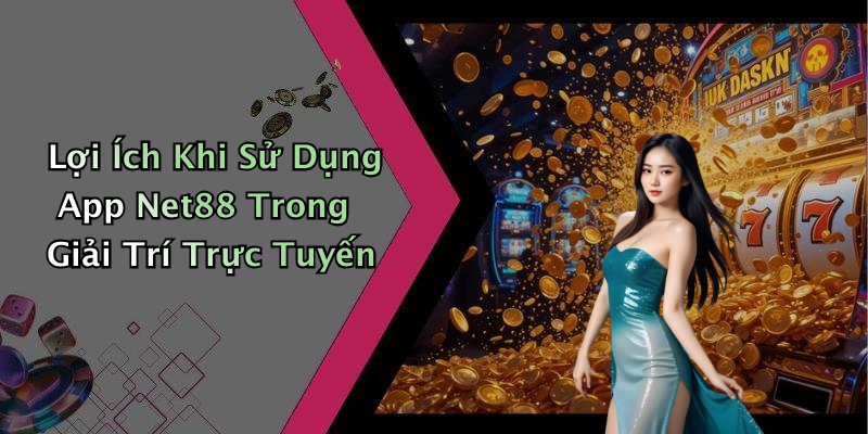 Lợi Ích Khi Sử Dụng App Net88 Trong Giải Trí Trực Tuyến