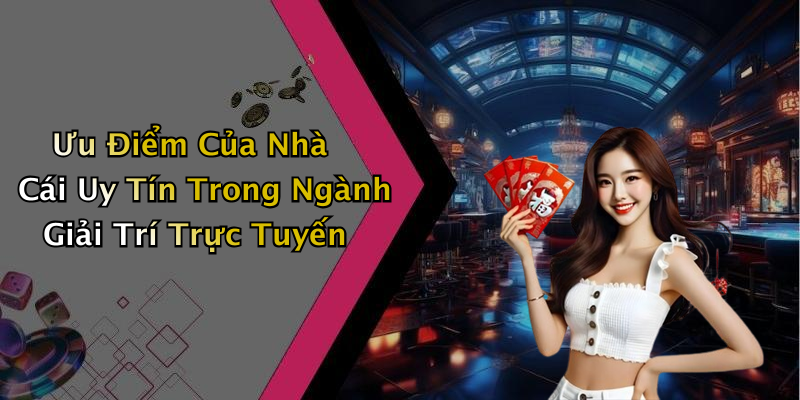 Ưu Điểm Của Nhà Cái Uy Tín Trong Ngành Giải Trí Trực Tuyến
