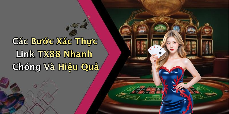 Các Bước Xác Thực Link TX88 Nhanh Chóng Và Hiệu Quả