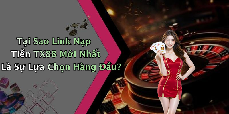 Tại Sao Link Nạp Tiền TX88 Mới Nhất Là Sự Lựa Chọn Hàng Đầu?