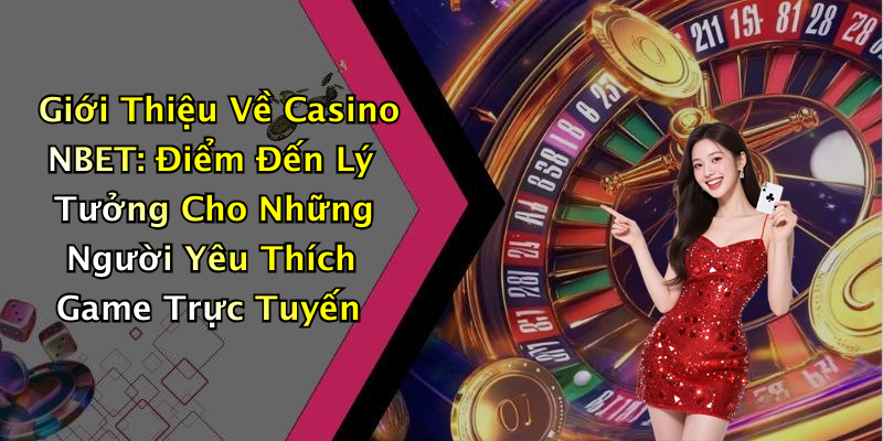 Giới Thiệu Về Casino NBET: Điểm Đến Lý Tưởng Cho Những Người Yêu Thích Game Trực Tuyến