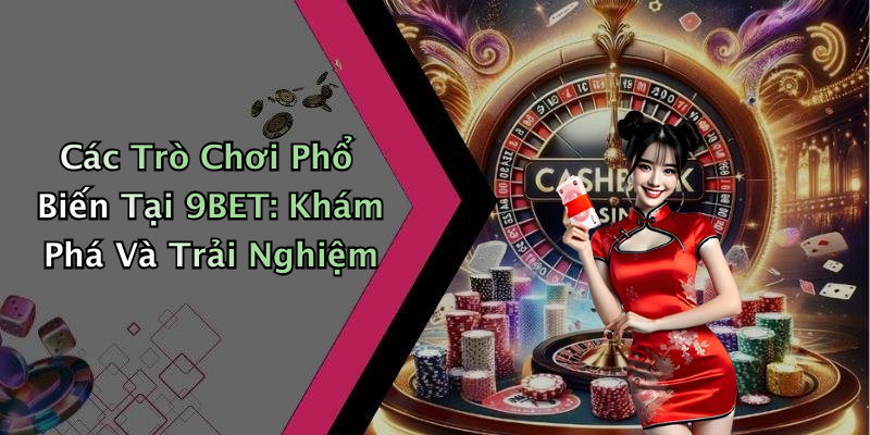 Các Trò Chơi Phổ Biến Tại 9BET: Khám Phá Và Trải Nghiệm