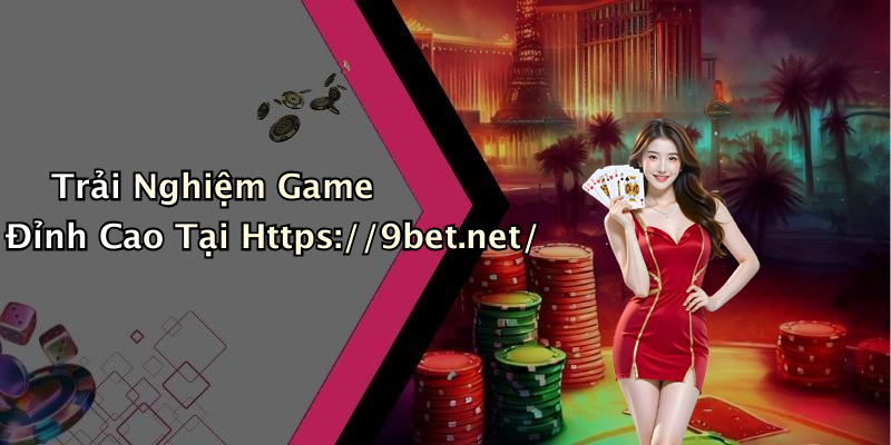 Trải Nghiệm Game Đỉnh Cao Tại Https://9bet.net/