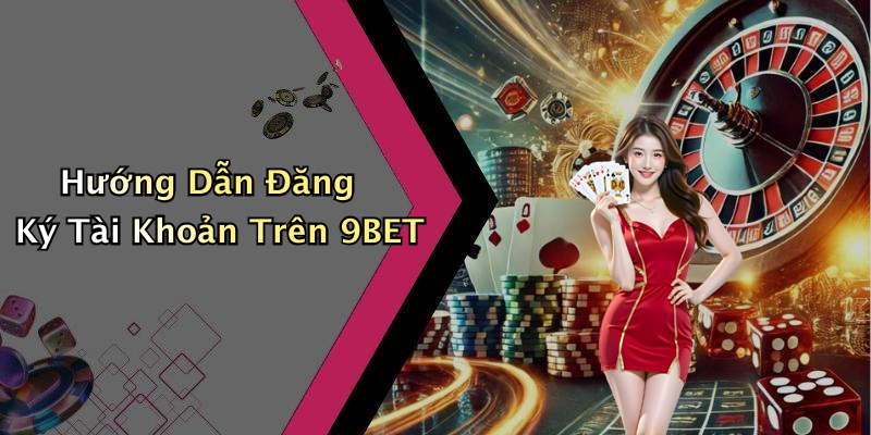 Hướng Dẫn Đăng Ký Tài Khoản Trên 9BET