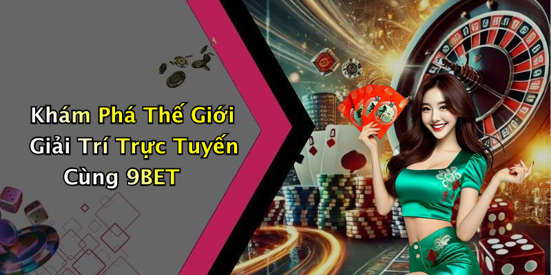 Khám Phá Thế Giới Giải Trí Trực Tuyến Cùng 9BET