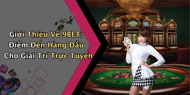 Giới Thiệu Về 9BET: Điểm Đến Hàng Đầu Cho Giải Trí Trực Tuyến