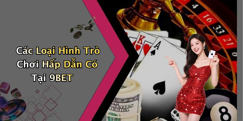 Các Loại Hình Trò Chơi Hấp Dẫn Có Tại 9BET