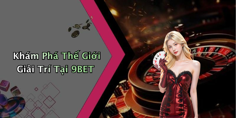 Khám Phá Thế Giới Giải Trí Tại 9BET