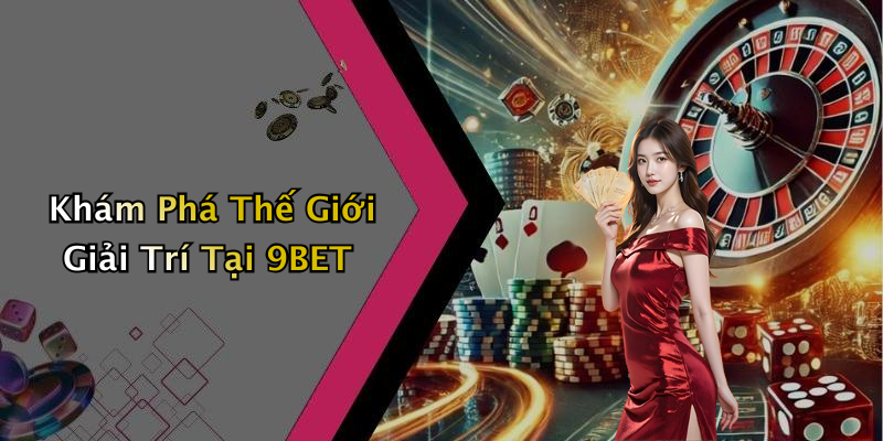 Khám Phá Thế Giới Giải Trí Tại 9BET