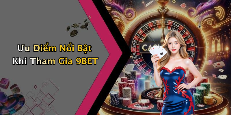 Ưu Điểm Nổi Bật Khi Tham Gia 9BET