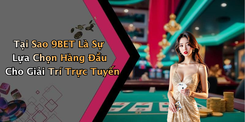 Tại Sao 9BET Là Sự Lựa Chọn Hàng Đầu Cho Giải Trí Trực Tuyến