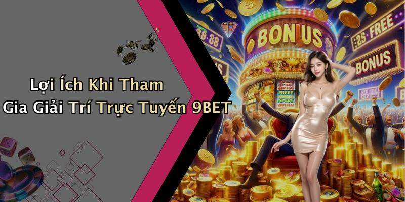 Lợi Ích Khi Tham Gia Giải Trí Trực Tuyến 9BET