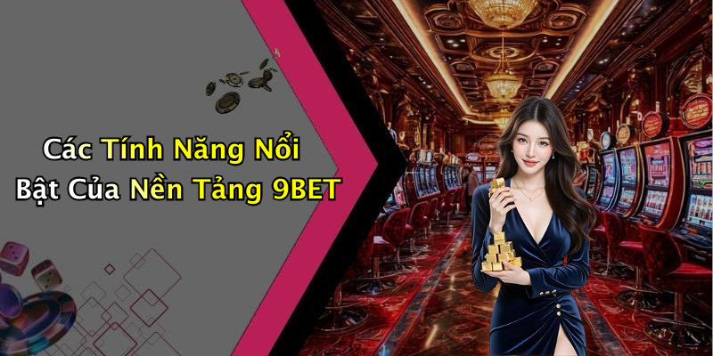 Các Tính Năng Nổi Bật Của Nền Tảng 9BET