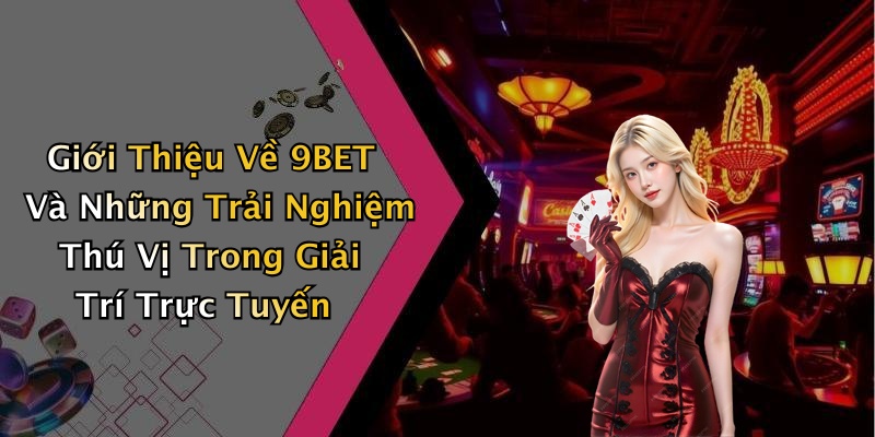 Giới Thiệu Về 9BET Và Những Trải Nghiệm Thú Vị Trong Giải Trí Trực Tuyến