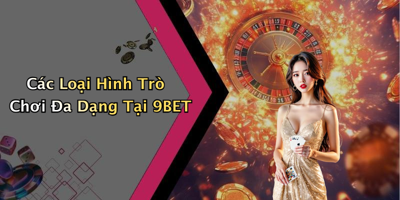 Các Loại Hình Trò Chơi Đa Dạng Tại 9BET