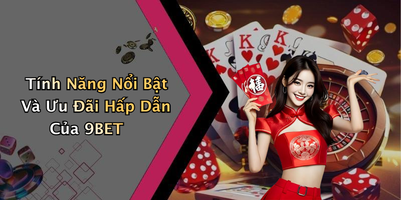 Tính Năng Nổi Bật Và Ưu Đãi Hấp Dẫn Của 9BET