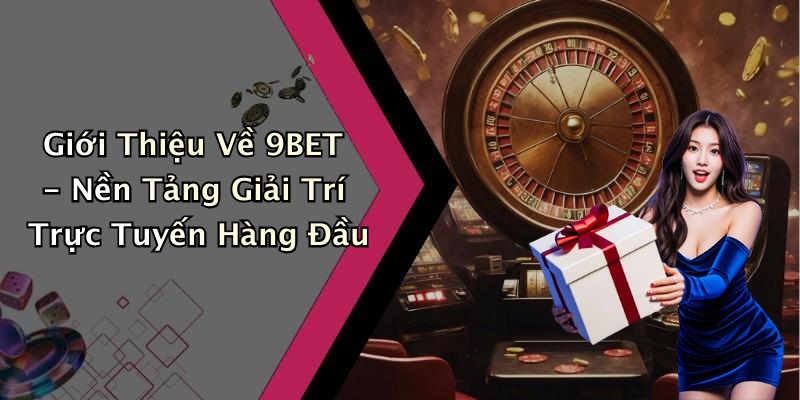 Giới Thiệu Về 9BET - Nền Tảng Giải Trí Trực Tuyến Hàng Đầu