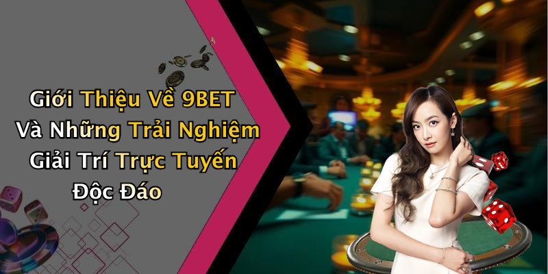 Giới Thiệu Về 9BET Và Những Trải Nghiệm Giải Trí Trực Tuyến Độc Đáo