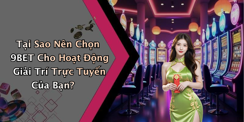 Tại Sao Nên Chọn 9BET Cho Hoạt Động Giải Trí Trực Tuyến Của Bạn?
