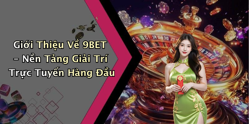 Giới Thiệu Về 9BET - Nền Tảng Giải Trí Trực Tuyến Hàng Đầu