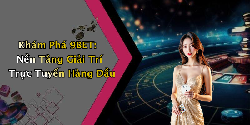 Khám Phá 9BET: Nền Tảng Giải Trí Trực Tuyến Hàng Đầu