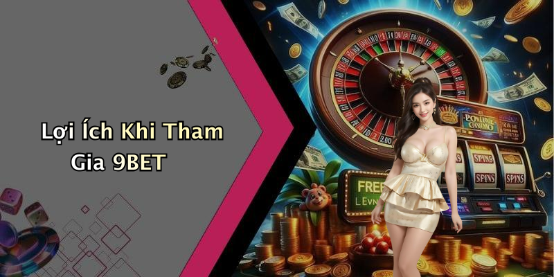 Lợi Ích Khi Tham Gia 9BET