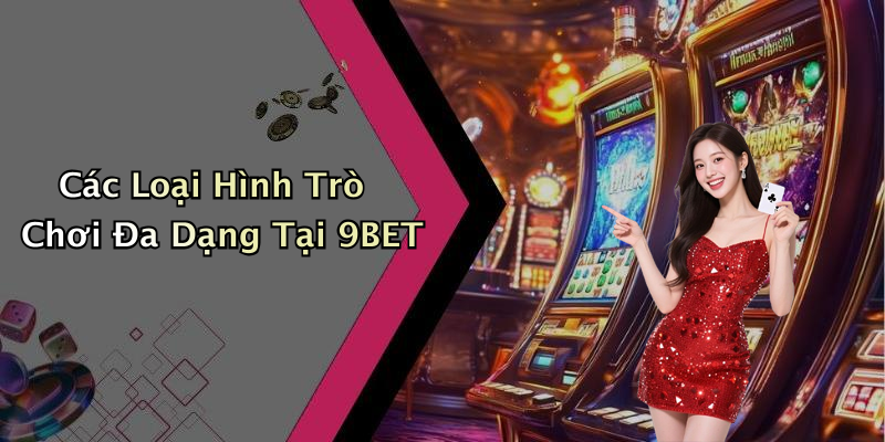 Các Loại Hình Trò Chơi Đa Dạng Tại 9BET