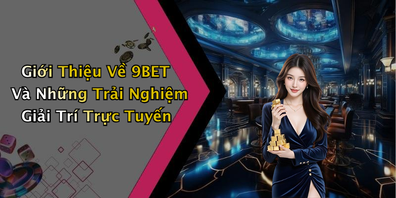 Giới Thiệu Về 9BET Và Những Trải Nghiệm Giải Trí Trực Tuyến