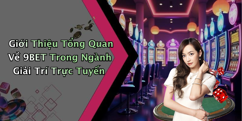 Giới Thiệu Tổng Quan Về 9BET Trong Ngành Giải Trí Trực Tuyến