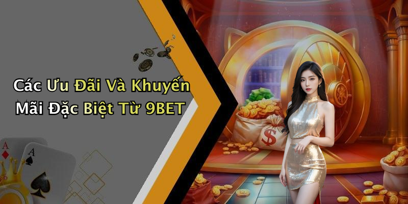 Các Ưu Đãi Và Khuyến Mãi Đặc Biệt Từ 9BET