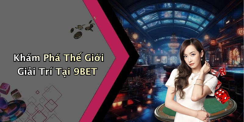 Khám Phá Thế Giới Giải Trí Tại 9BET