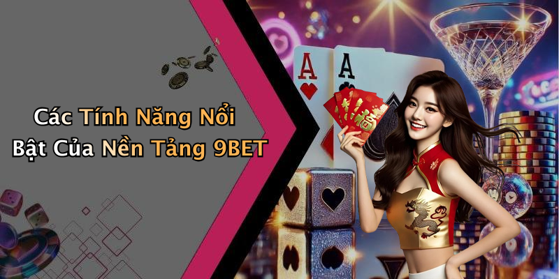 Các Tính Năng Nổi Bật Của Nền Tảng 9BET