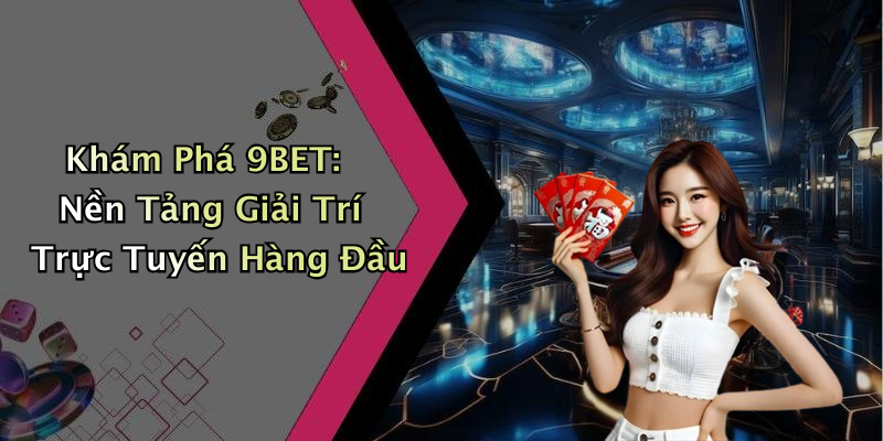 Khám Phá 9BET: Nền Tảng Giải Trí Trực Tuyến Hàng Đầu