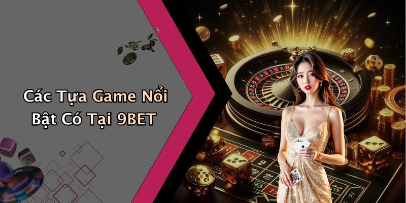 Các Tựa Game Nổi Bật Có Tại 9BET