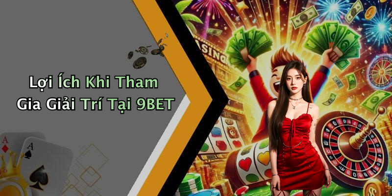 Lợi Ích Khi Tham Gia Giải Trí Tại 9BET