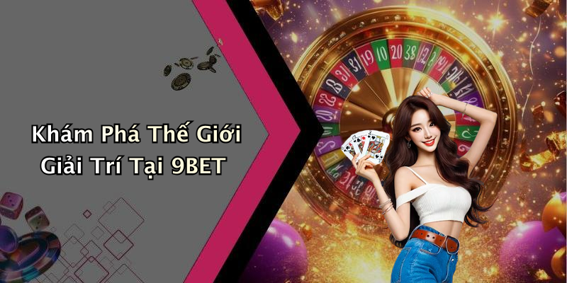 Khám Phá Thế Giới Giải Trí Tại 9BET