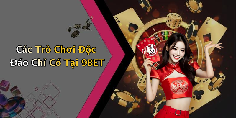 Các Trò Chơi Độc Đáo Chỉ Có Tại 9BET