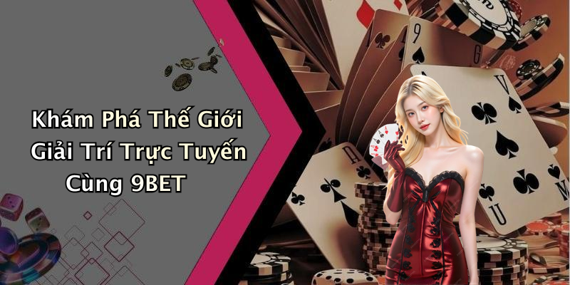 Khám Phá Thế Giới Giải Trí Trực Tuyến Cùng 9BET