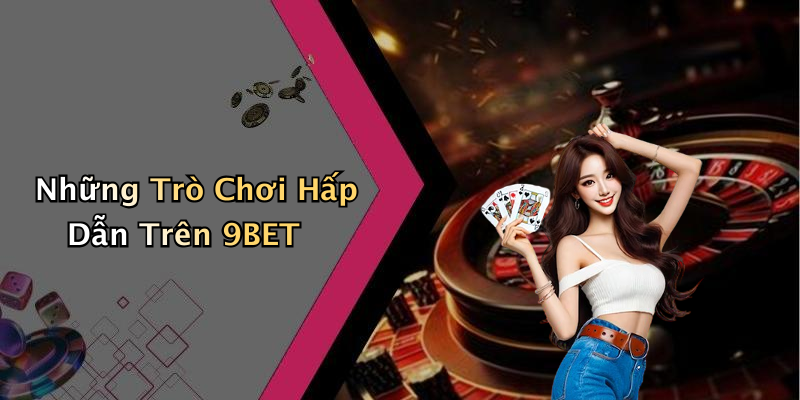 Những Trò Chơi Hấp Dẫn Trên 9BET