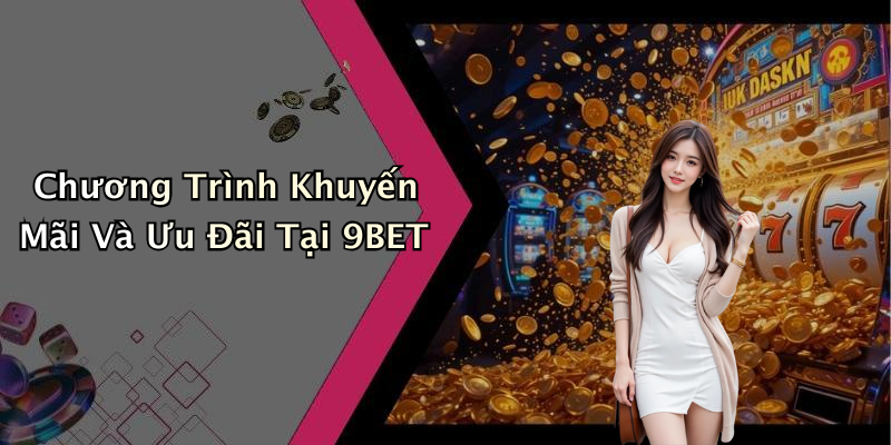 Chương Trình Khuyến Mãi Và Ưu Đãi Tại 9BET