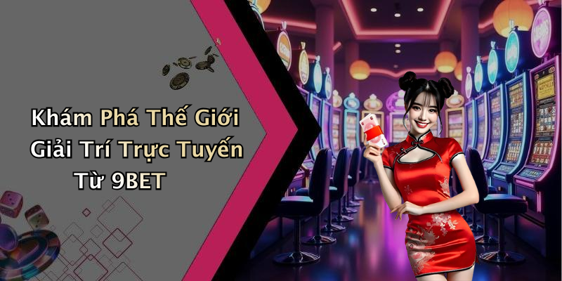 Khám Phá Thế Giới Giải Trí Trực Tuyến Từ 9BET