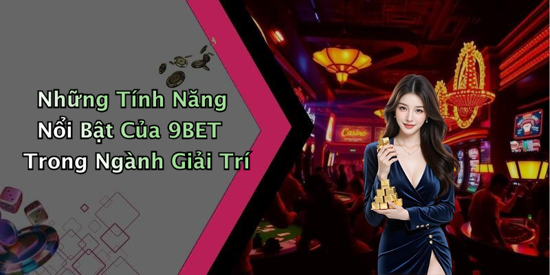 Những Tính Năng Nổi Bật Của 9BET Trong Ngành Giải Trí
