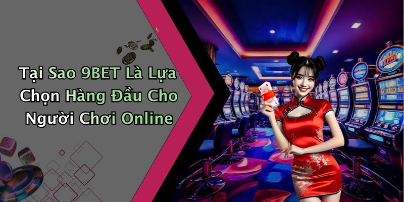 Tại Sao 9BET Là Lựa Chọn Hàng Đầu Cho Người Chơi Online