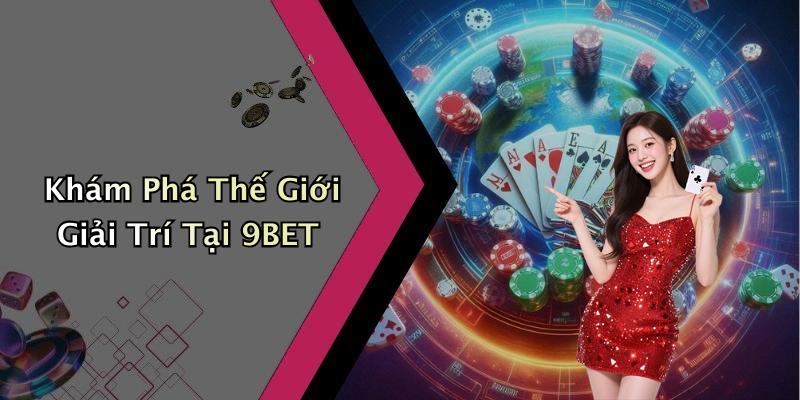Khám Phá Thế Giới Giải Trí Tại 9BET