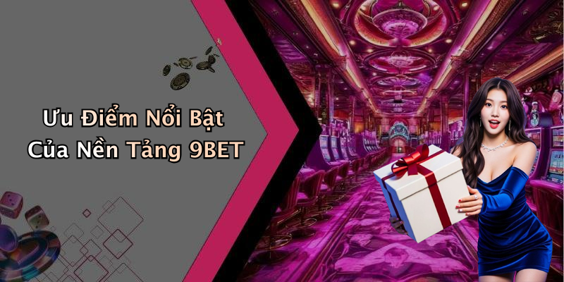 Ưu Điểm Nổi Bật Của Nền Tảng 9BET
