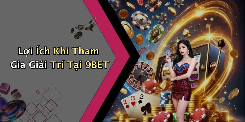 Lợi Ích Khi Tham Gia Giải Trí Tại 9BET