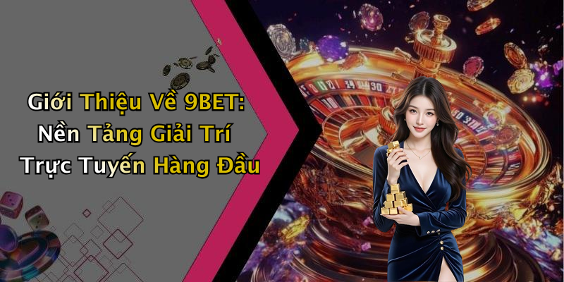 Giới Thiệu Về 9BET: Nền Tảng Giải Trí Trực Tuyến Hàng Đầu