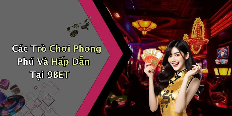 Các Trò Chơi Phong Phú Và Hấp Dẫn Tại 9BET